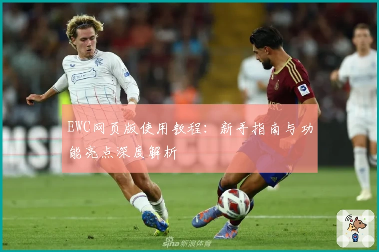 EWC网页版使用教程：新手指南与功能亮点深度解析