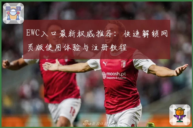 EWC入口最新权威推荐：快速解锁网页版使用体验与注册教程