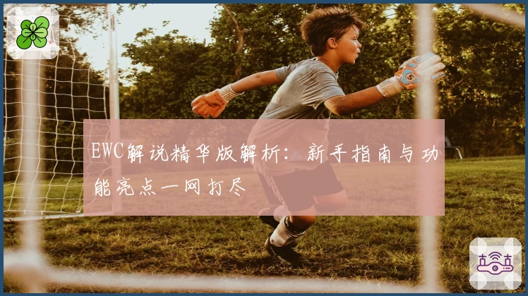 EWC解说精华版解析：新手指南与功能亮点一网打尽