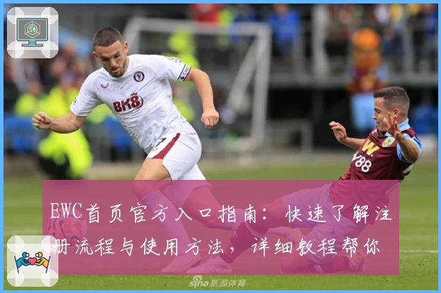 EWC首页官方入口指南：快速了解注册流程与使用方法，详细教程帮你轻松上手