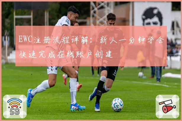 EWC注册流程详解：新人一分钟学会快速完成在线账户创建