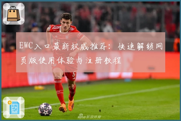 EWC入口最新权威推荐：快速解锁网页版使用体验与注册教程