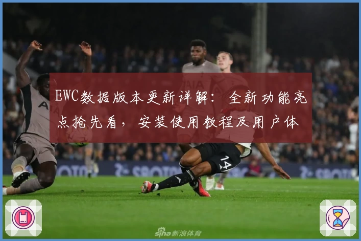 EWC数据版本更新详解：全新功能亮点抢先看，安装使用教程及用户体验分享