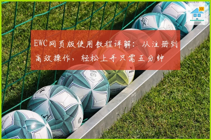 EWC网页版使用教程详解：从注册到高效操作，轻松上手只需五分钟