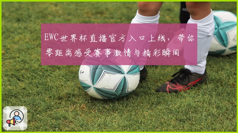 EWC世界杯直播官方入口上线，带你零距离感受赛事激情与精彩瞬间