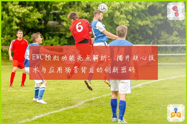 EWC预测功能亮点解析：揭开核心技术与应用场景背后的创新密码