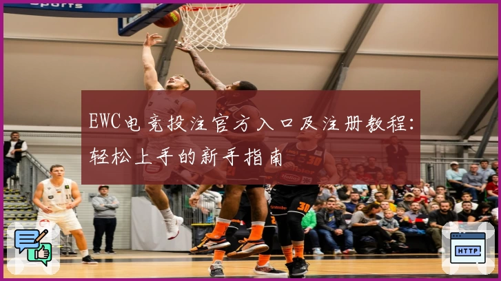 EWC电竞投注官方入口及注册教程：轻松上手的新手指南