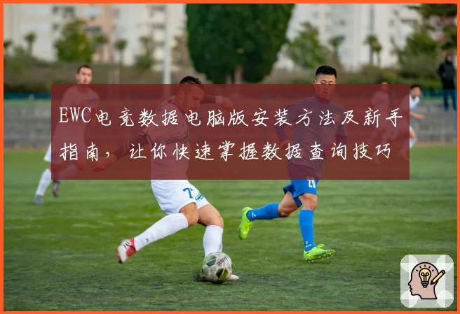 EWC电竞数据电脑版安装方法及新手指南，让你快速掌握数据查询技巧