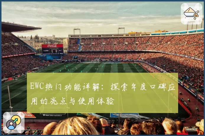 EWC热门功能详解:探索年度口碑应用的亮点与使用体验