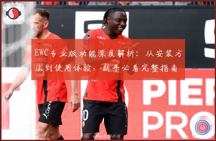 EWC专业版功能深度解析:从安装方法到使用体验,新手必看完整指南