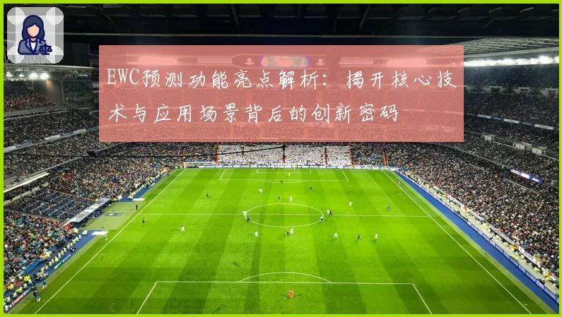 EWC预测功能亮点解析：揭开核心技术与应用场景背后的创新密码