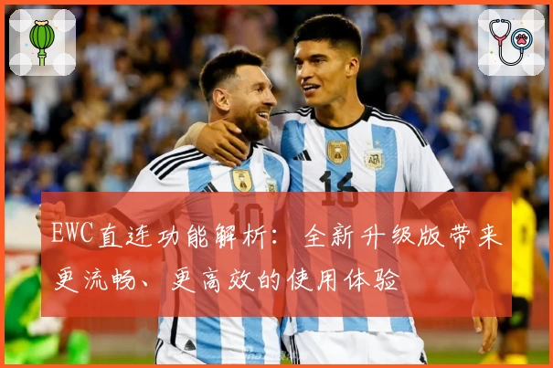 EWC直连功能解析：全新升级版带来更流畅、更高效的使用体验