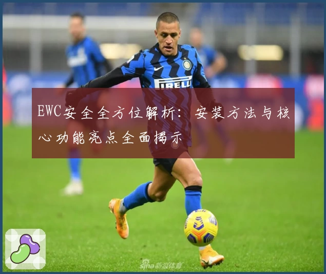 EWC安全全方位解析：安装方法与核心功能亮点全面揭示