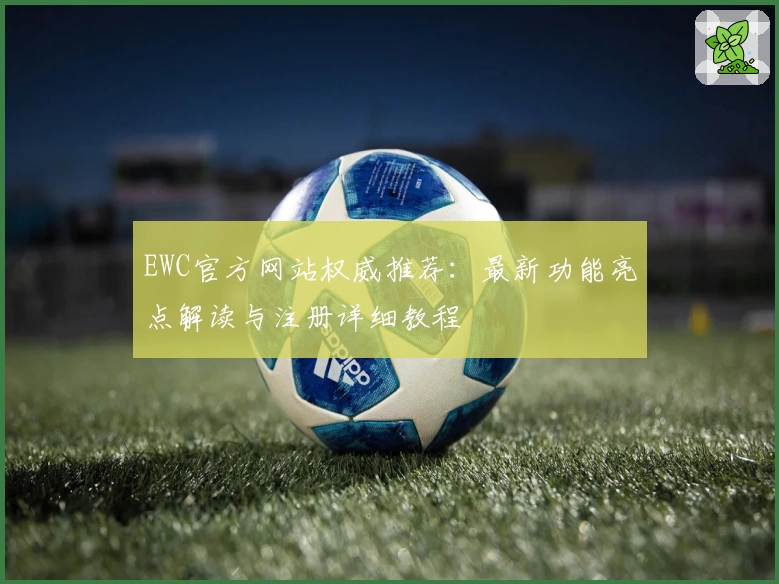 EWC官方网站权威推荐：最新功能亮点解读与注册详细教程