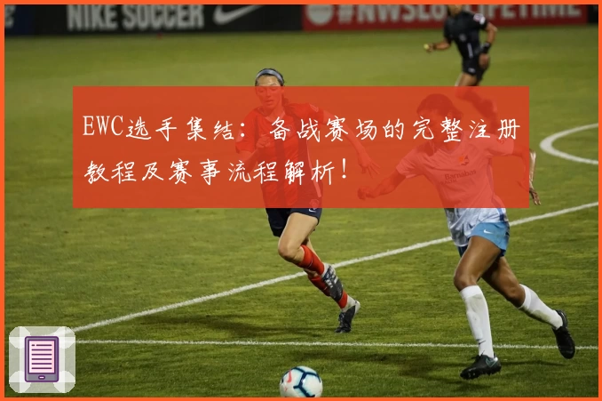EWC选手集结：备战赛场的完整注册教程及赛事流程解析！