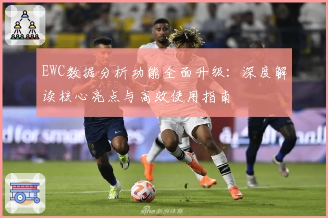 EWC数据分析功能全面升级：深度解读核心亮点与高效使用指南