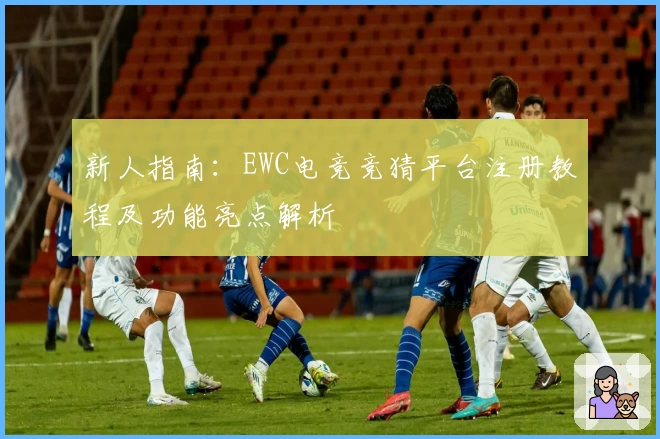 新人指南：EWC电竞竞猜平台注册教程及功能亮点解析