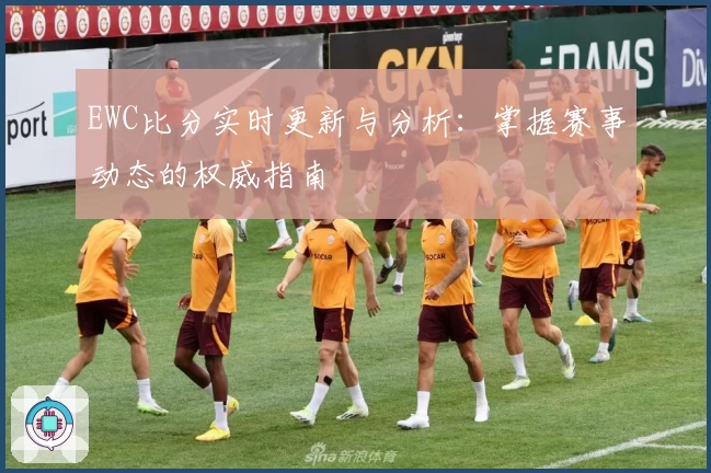 EWC比分实时更新与分析：掌握赛事动态的权威指南