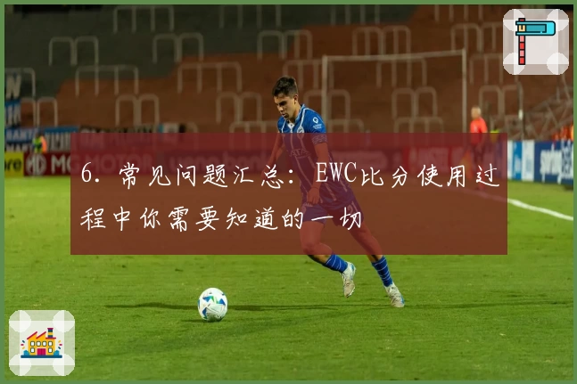 6. 常见问题汇总：EWC比分使用过程中你需要知道的一切