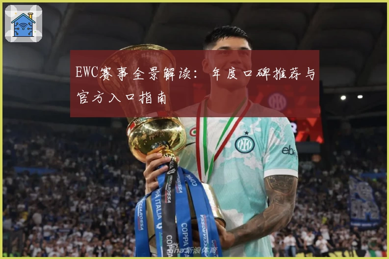EWC赛事全景解读：年度口碑推荐与官方入口指南