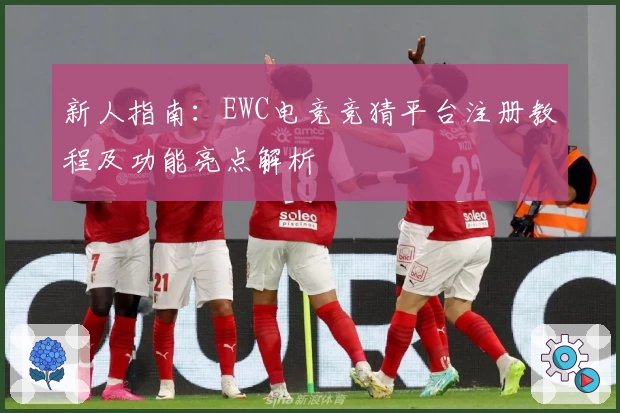 新人指南：EWC电竞竞猜平台注册教程及功能亮点解析