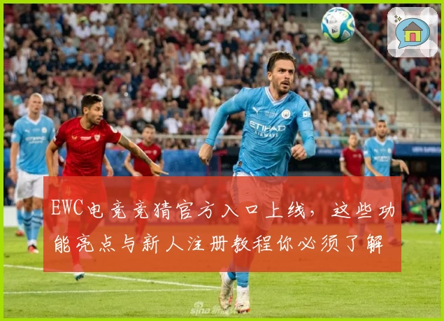 EWC电竞竞猜官方入口上线，这些功能亮点与新人注册教程你必须了解