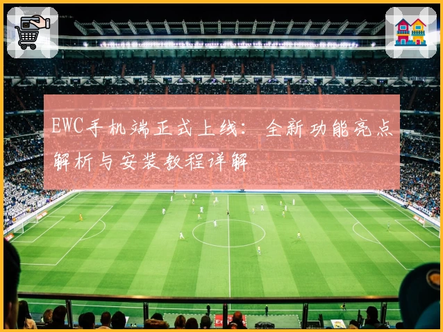 EWC手机端正式上线：全新功能亮点解析与安装教程详解