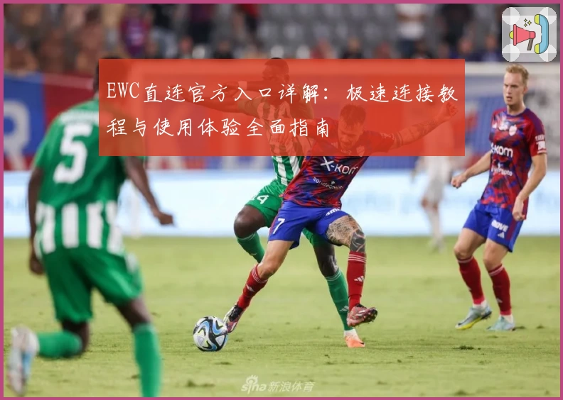 EWC直连官方入口详解：极速连接教程与使用体验全面指南