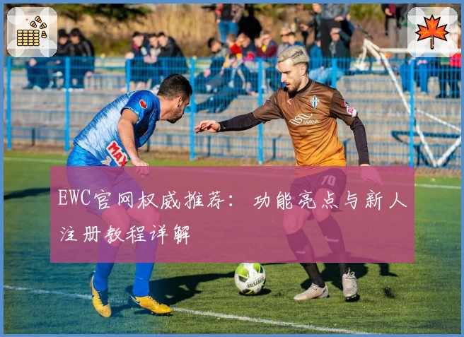 EWC官网权威推荐：功能亮点与新人注册教程详解