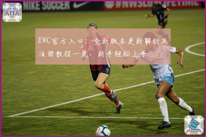 EWC官方入口：全新版本更新解析及注册教程一览，新手轻松上手