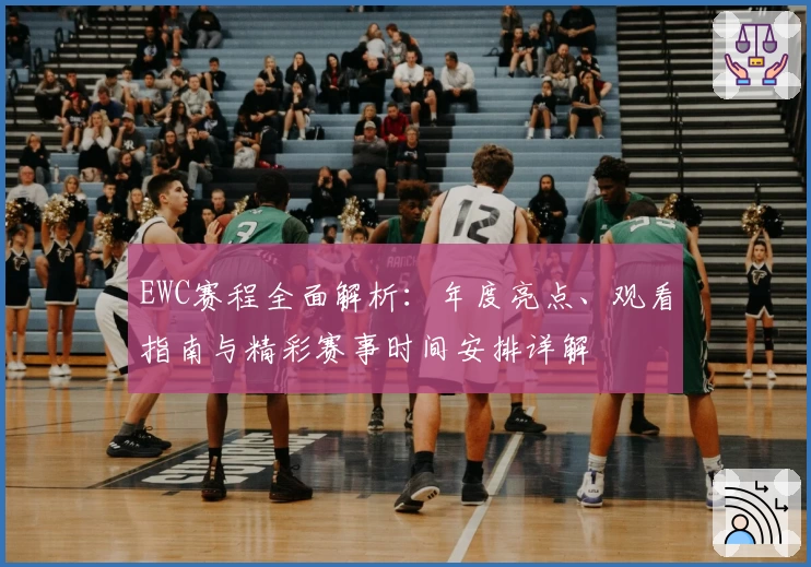 EWC赛程全面解析：年度亮点、观看指南与精彩赛事时间安排详解