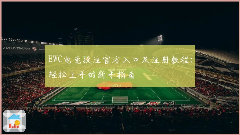 EWC电竞投注官方入口及注册教程：轻松上手的新手指南