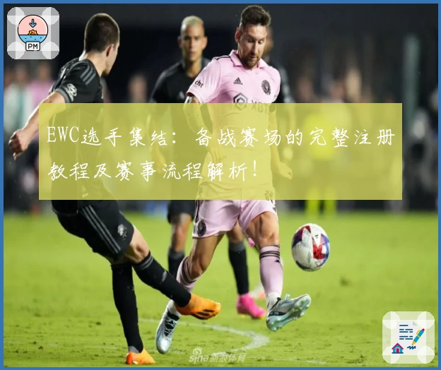 EWC选手集结：备战赛场的完整注册教程及赛事流程解析！