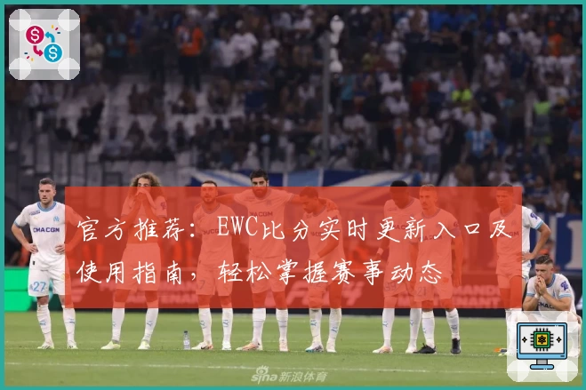 官方推荐:EWC比分实时更新入口及使用指南,轻松掌握赛事动态