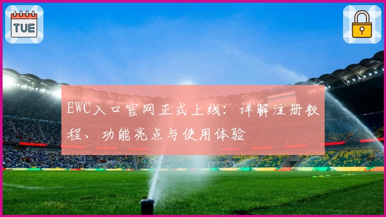 EWC入口官网正式上线：详解注册教程、功能亮点与使用体验