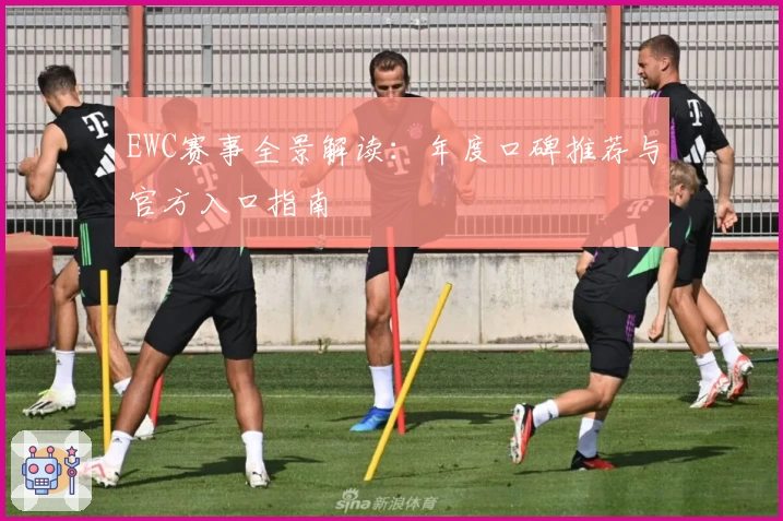 EWC赛事全景解读：年度口碑推荐与官方入口指南