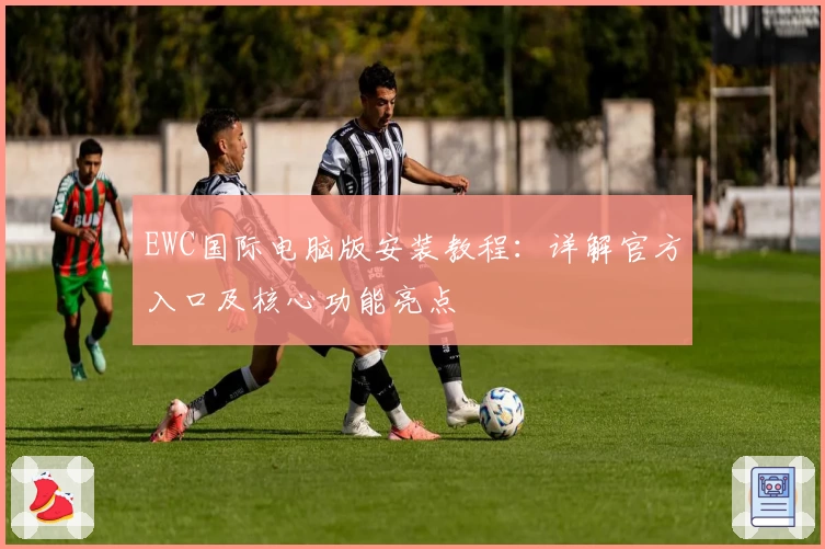 EWC国际电脑版安装教程：详解官方入口及核心功能亮点