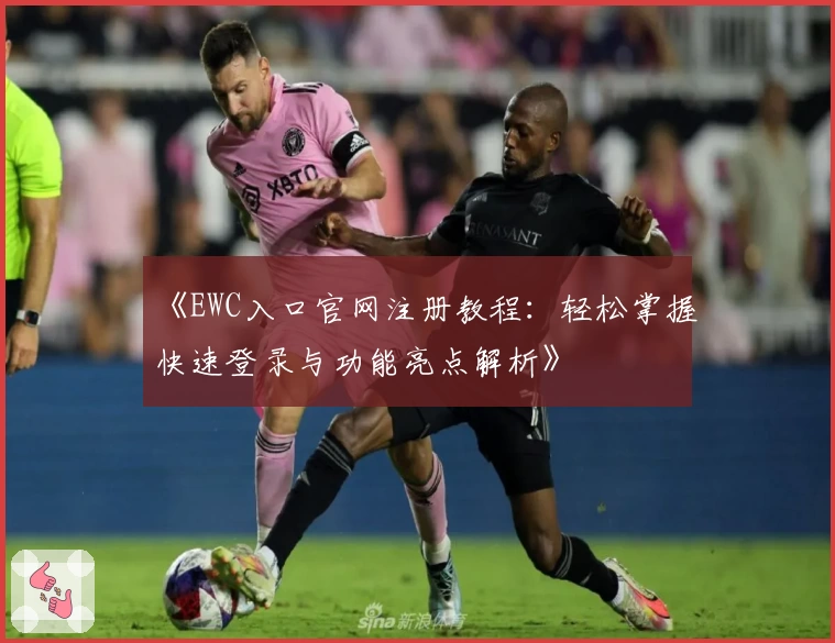 《EWC入口官网注册教程：轻松掌握快速登录与功能亮点解析》