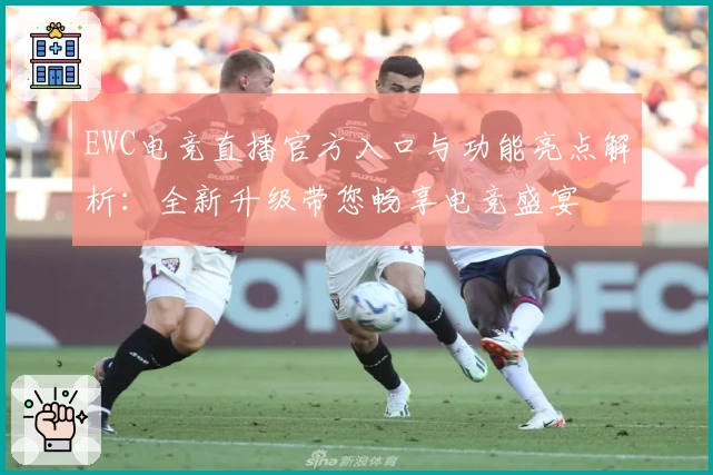 EWC电竞直播官方入口与功能亮点解析：全新升级带您畅享电竞盛宴