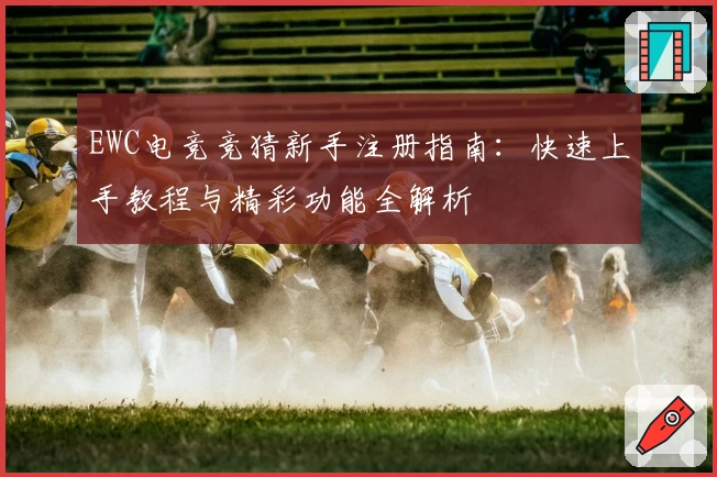 EWC电竞竞猜新手注册指南：快速上手教程与精彩功能全解析