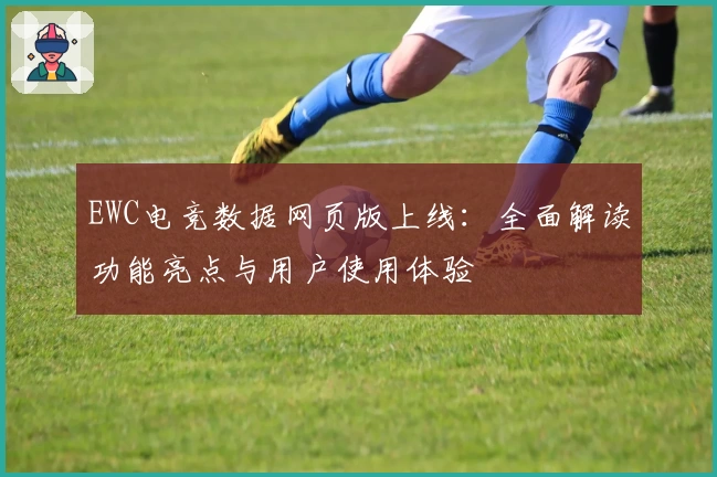 EWC电竞数据网页版上线：全面解读功能亮点与用户使用体验