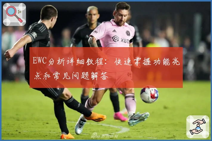 EWC分析详细教程：快速掌握功能亮点和常见问题解答