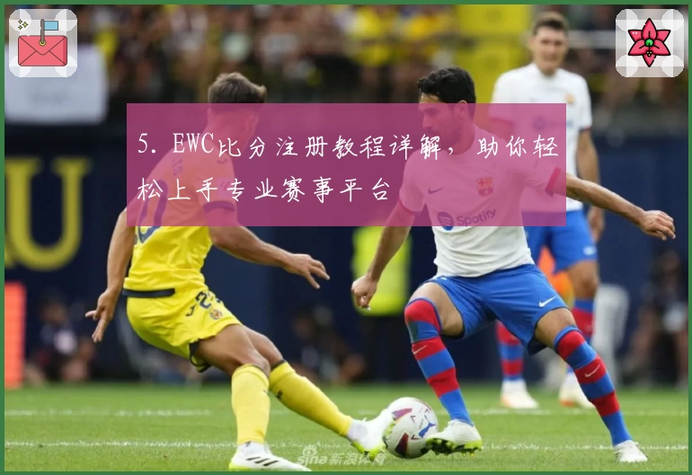 5. EWC比分注册教程详解，助你轻松上手专业赛事平台