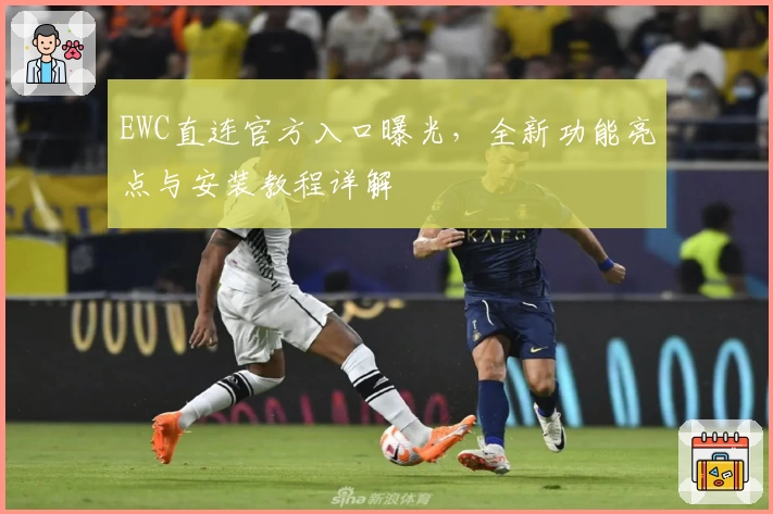 EWC直连官方入口曝光，全新功能亮点与安装教程详解