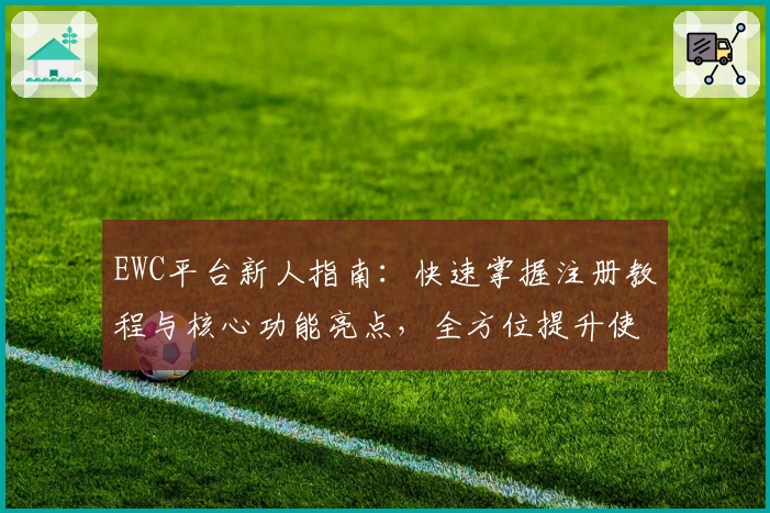 EWC平台新人指南：快速掌握注册教程与核心功能亮点，全方位提升使用体验