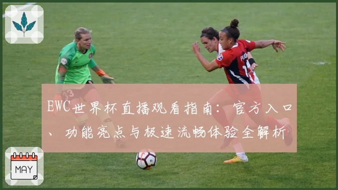 EWC世界杯直播观看指南:官方入口、功能亮点与极速流畅体验全解析